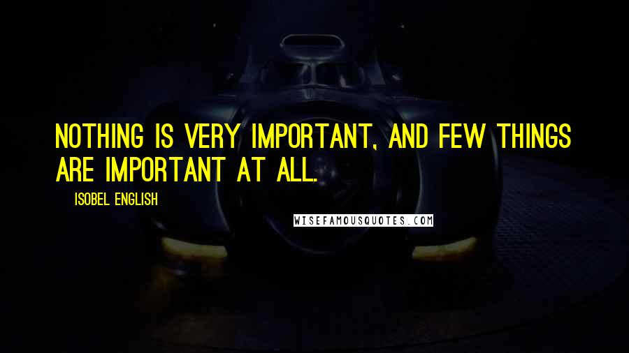 Isobel English Quotes: Nothing is very important, and few things are important at all.