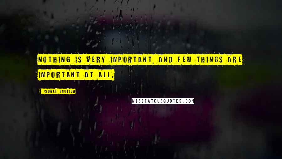 Isobel English Quotes: Nothing is very important, and few things are important at all.