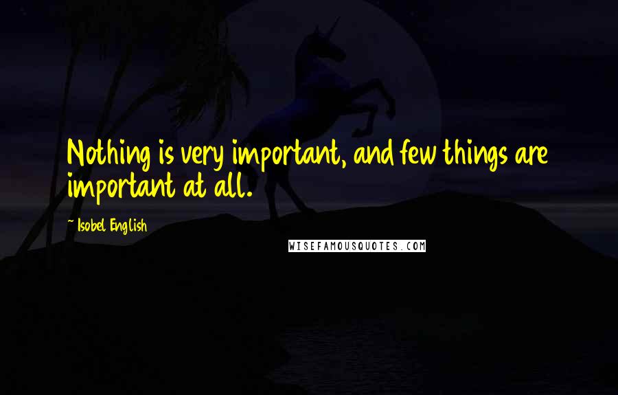 Isobel English Quotes: Nothing is very important, and few things are important at all.