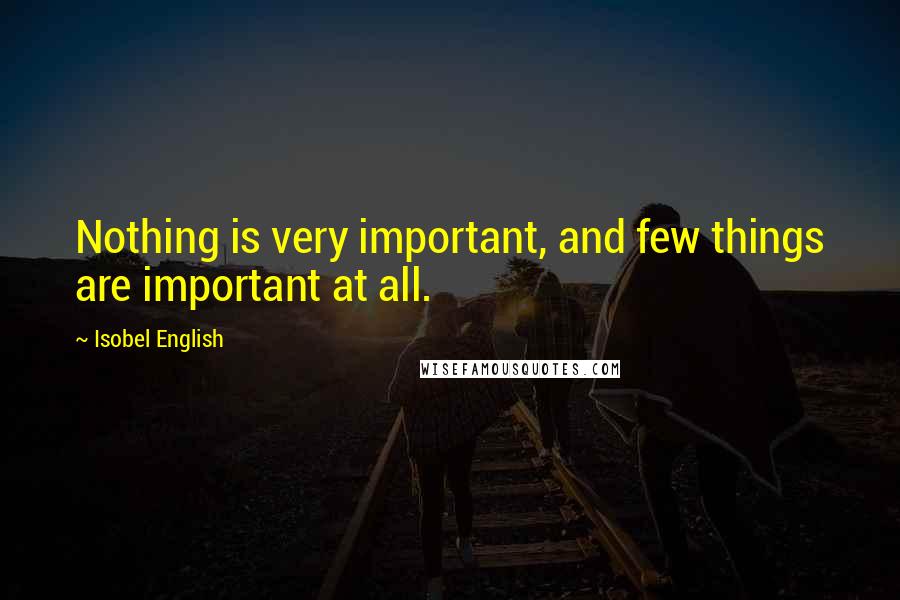 Isobel English Quotes: Nothing is very important, and few things are important at all.