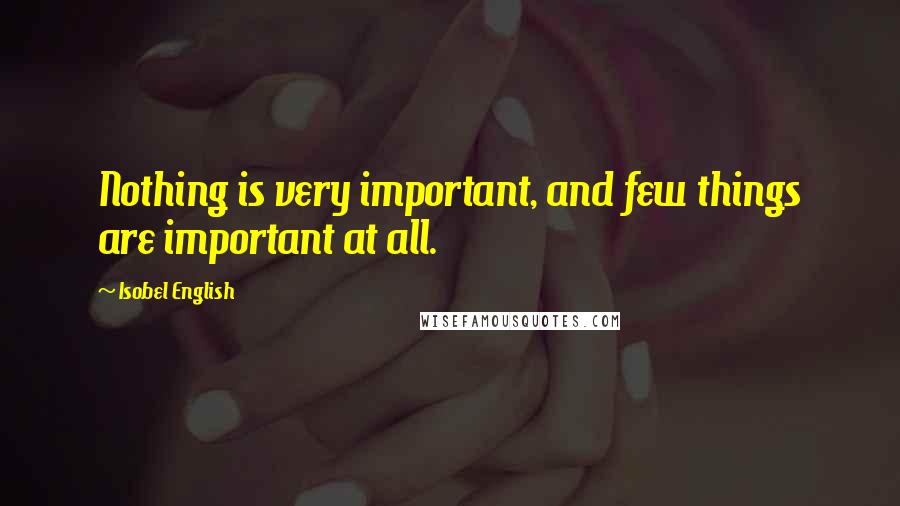Isobel English Quotes: Nothing is very important, and few things are important at all.