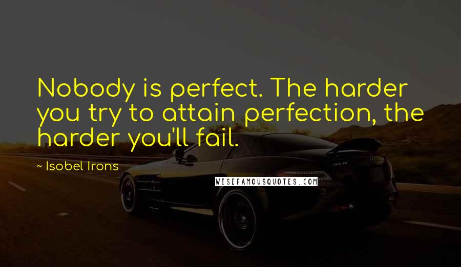 Isobel Irons Quotes: Nobody is perfect. The harder you try to attain perfection, the harder you'll fail.