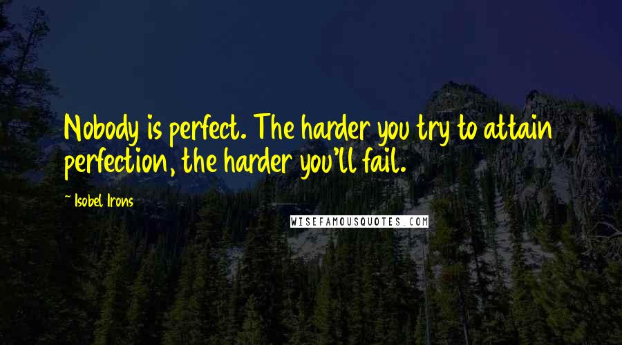 Isobel Irons Quotes: Nobody is perfect. The harder you try to attain perfection, the harder you'll fail.