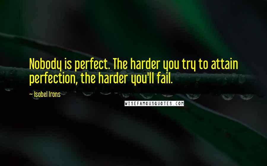 Isobel Irons Quotes: Nobody is perfect. The harder you try to attain perfection, the harder you'll fail.