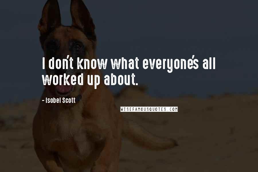 Isobel Scott Quotes: I don't know what everyone's all worked up about.