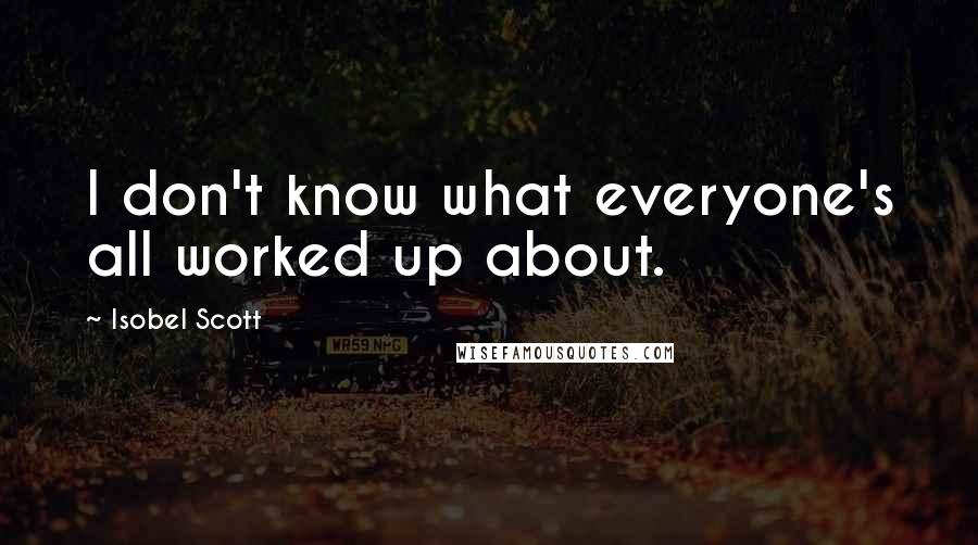 Isobel Scott Quotes: I don't know what everyone's all worked up about.