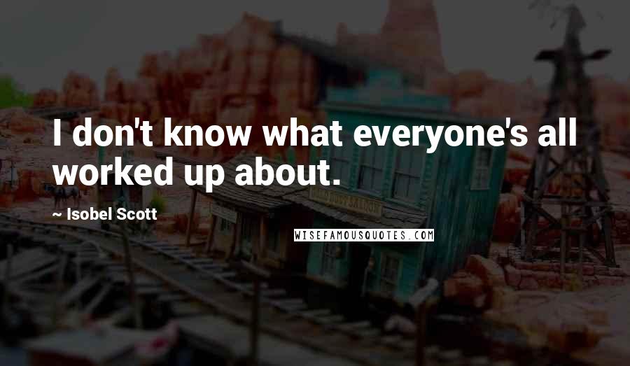 Isobel Scott Quotes: I don't know what everyone's all worked up about.