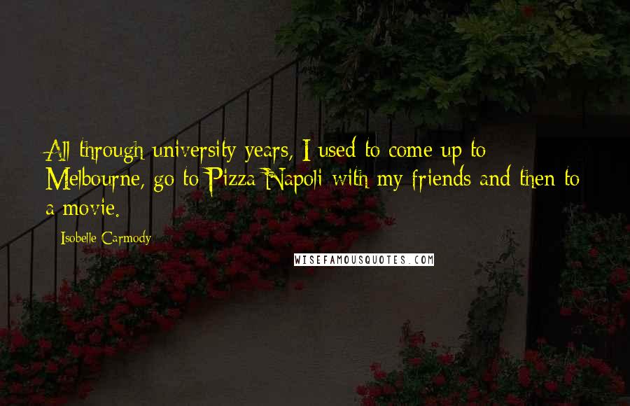Isobelle Carmody Quotes: All through university years, I used to come up to Melbourne, go to Pizza Napoli with my friends and then to a movie.