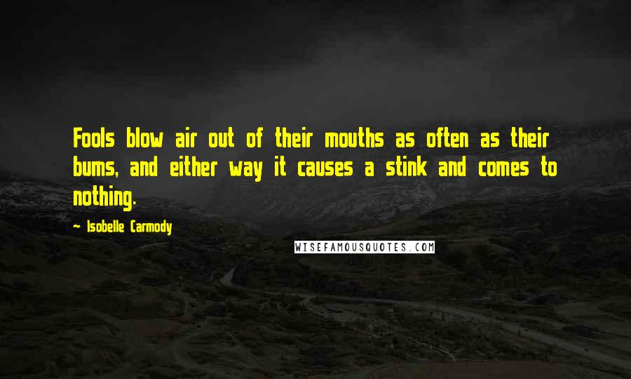 Isobelle Carmody Quotes: Fools blow air out of their mouths as often as their bums, and either way it causes a stink and comes to nothing.