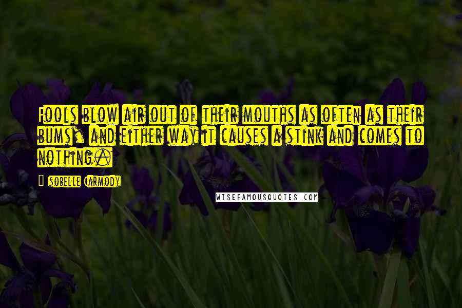 Isobelle Carmody Quotes: Fools blow air out of their mouths as often as their bums, and either way it causes a stink and comes to nothing.