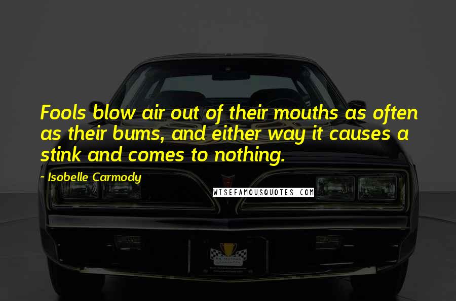 Isobelle Carmody Quotes: Fools blow air out of their mouths as often as their bums, and either way it causes a stink and comes to nothing.