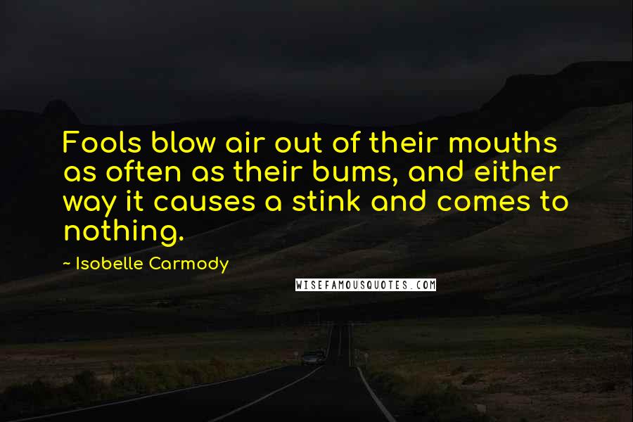 Isobelle Carmody Quotes: Fools blow air out of their mouths as often as their bums, and either way it causes a stink and comes to nothing.