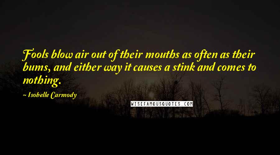 Isobelle Carmody Quotes: Fools blow air out of their mouths as often as their bums, and either way it causes a stink and comes to nothing.