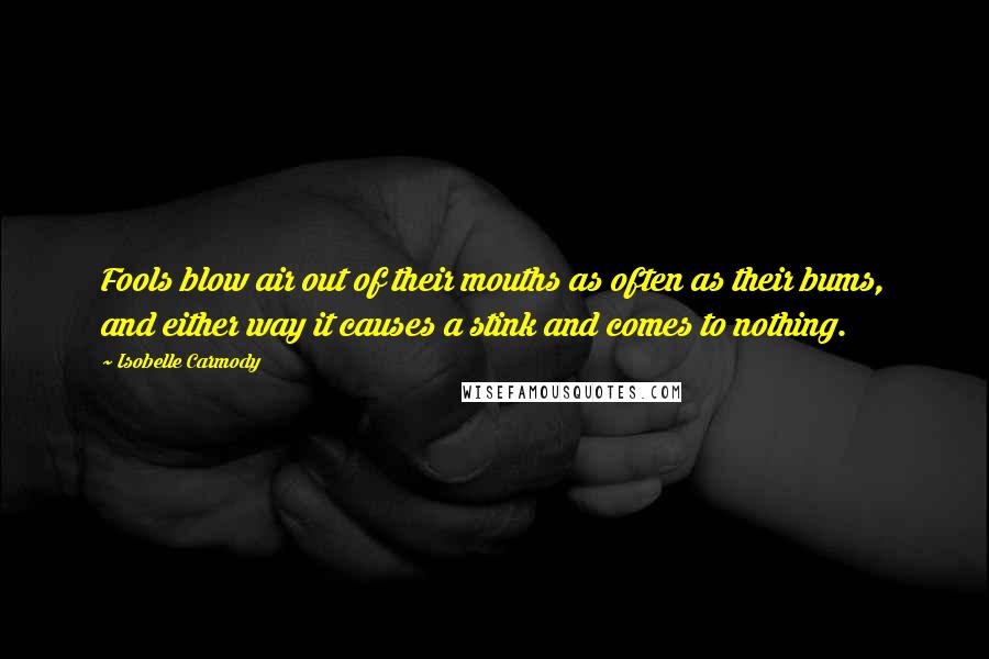 Isobelle Carmody Quotes: Fools blow air out of their mouths as often as their bums, and either way it causes a stink and comes to nothing.