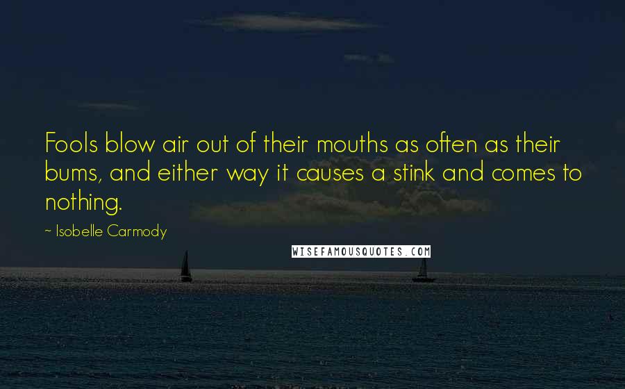 Isobelle Carmody Quotes: Fools blow air out of their mouths as often as their bums, and either way it causes a stink and comes to nothing.