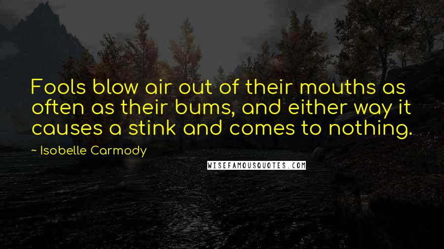 Isobelle Carmody Quotes: Fools blow air out of their mouths as often as their bums, and either way it causes a stink and comes to nothing.