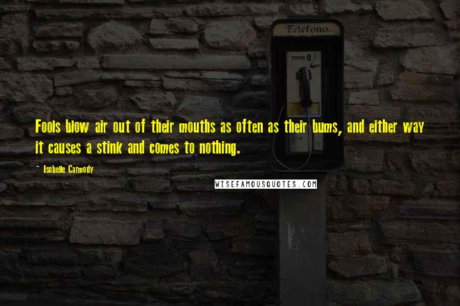 Isobelle Carmody Quotes: Fools blow air out of their mouths as often as their bums, and either way it causes a stink and comes to nothing.