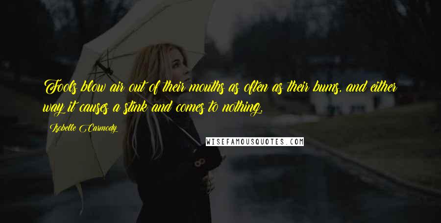 Isobelle Carmody Quotes: Fools blow air out of their mouths as often as their bums, and either way it causes a stink and comes to nothing.