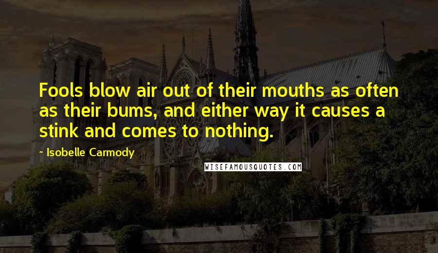 Isobelle Carmody Quotes: Fools blow air out of their mouths as often as their bums, and either way it causes a stink and comes to nothing.