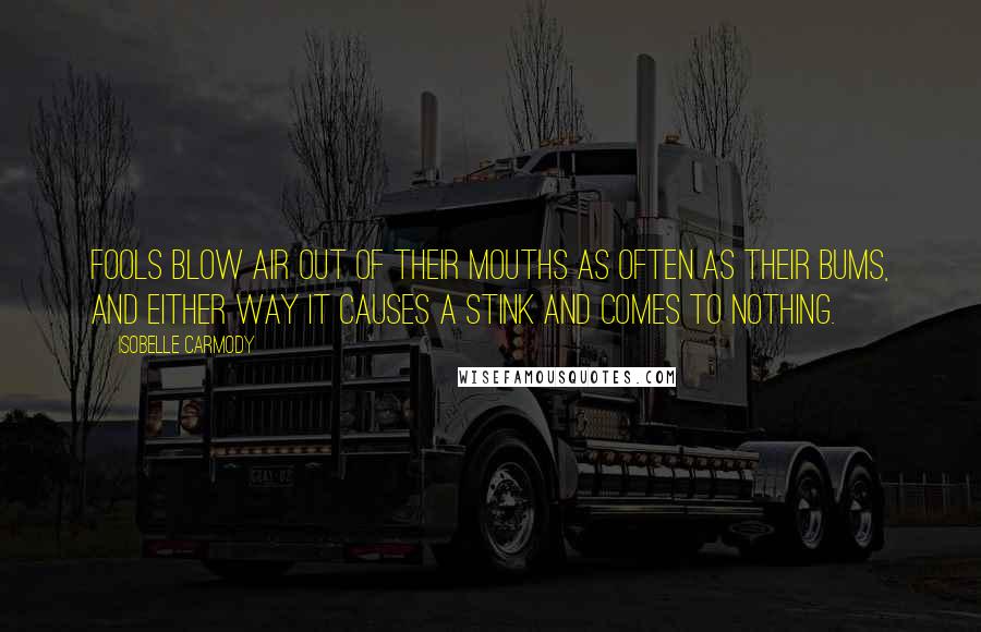 Isobelle Carmody Quotes: Fools blow air out of their mouths as often as their bums, and either way it causes a stink and comes to nothing.