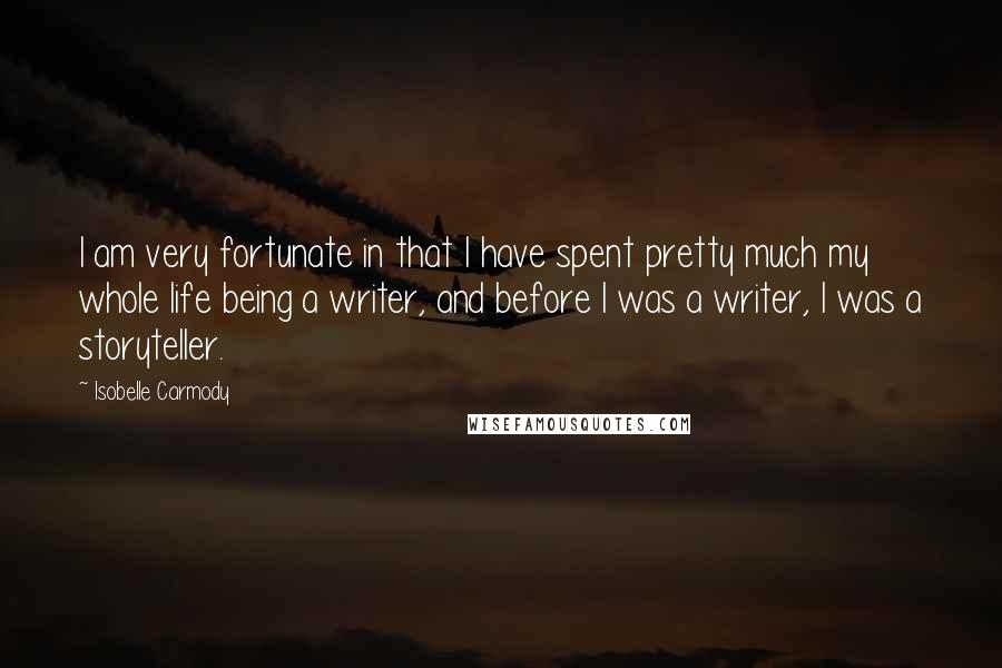 Isobelle Carmody Quotes: I am very fortunate in that I have spent pretty much my whole life being a writer, and before I was a writer, I was a storyteller.