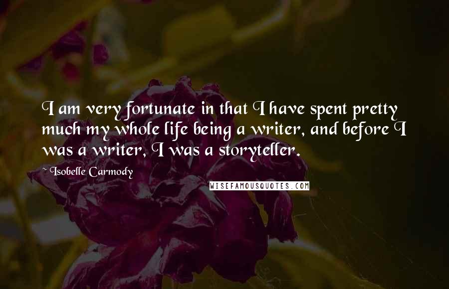 Isobelle Carmody Quotes: I am very fortunate in that I have spent pretty much my whole life being a writer, and before I was a writer, I was a storyteller.