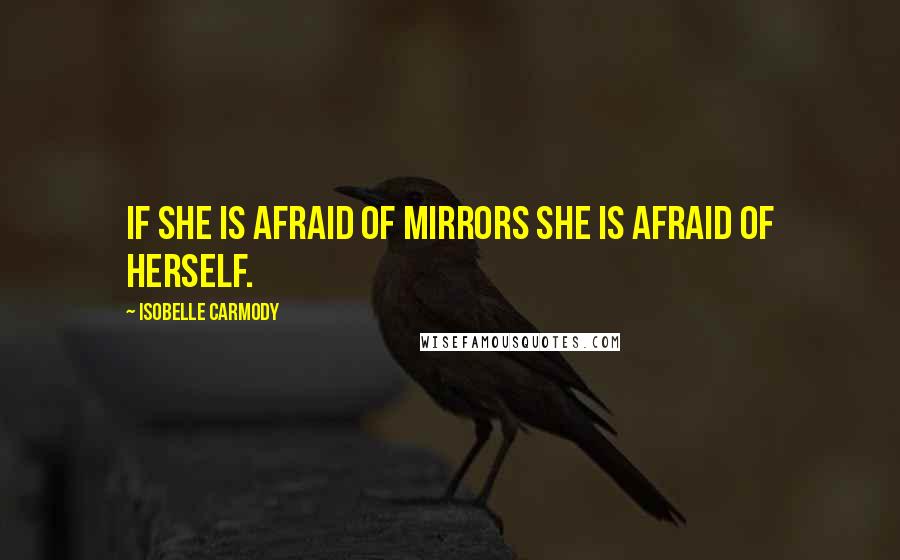 Isobelle Carmody Quotes: If she is afraid of mirrors she is afraid of herself.