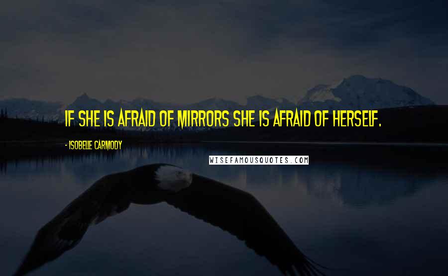 Isobelle Carmody Quotes: If she is afraid of mirrors she is afraid of herself.