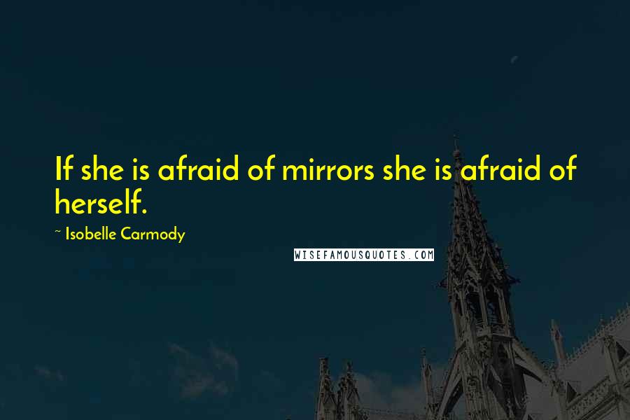 Isobelle Carmody Quotes: If she is afraid of mirrors she is afraid of herself.