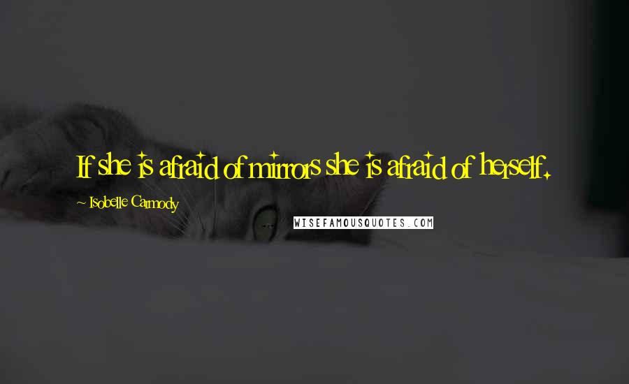 Isobelle Carmody Quotes: If she is afraid of mirrors she is afraid of herself.