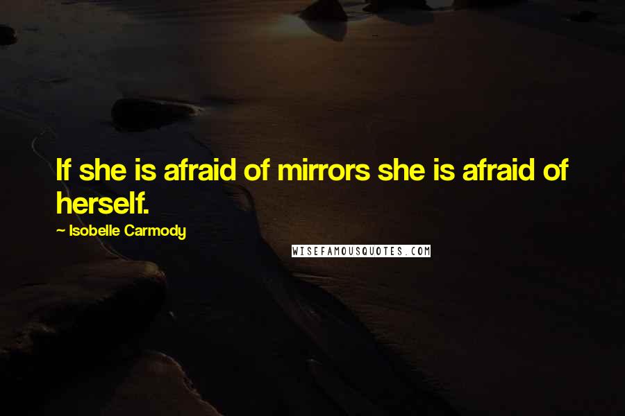 Isobelle Carmody Quotes: If she is afraid of mirrors she is afraid of herself.