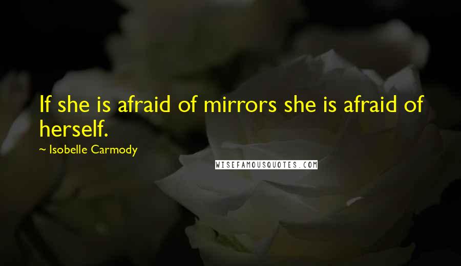 Isobelle Carmody Quotes: If she is afraid of mirrors she is afraid of herself.