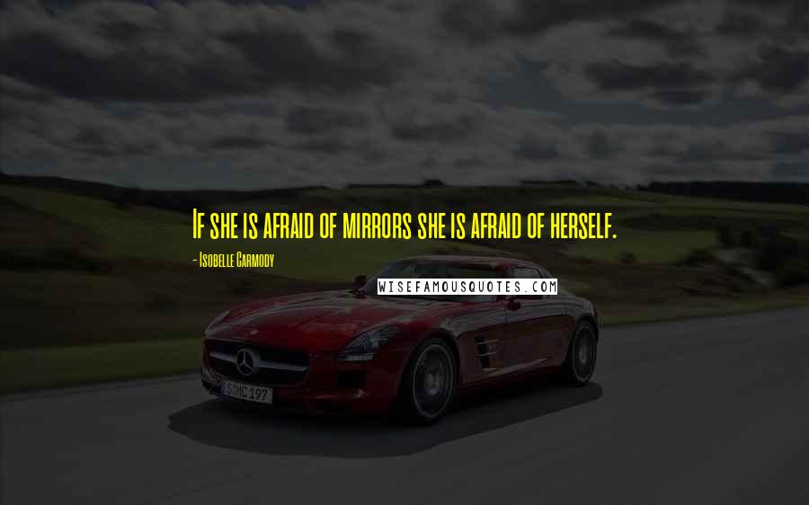 Isobelle Carmody Quotes: If she is afraid of mirrors she is afraid of herself.