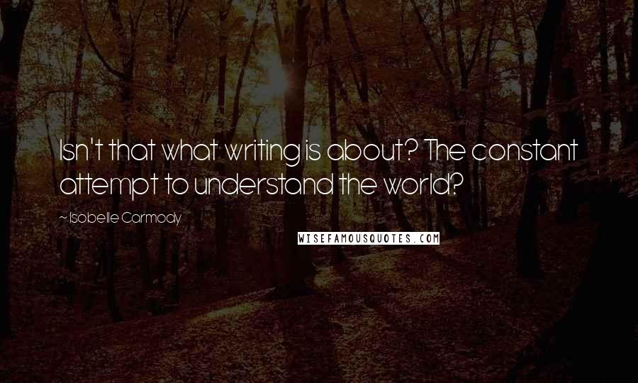 Isobelle Carmody Quotes: Isn't that what writing is about? The constant attempt to understand the world?