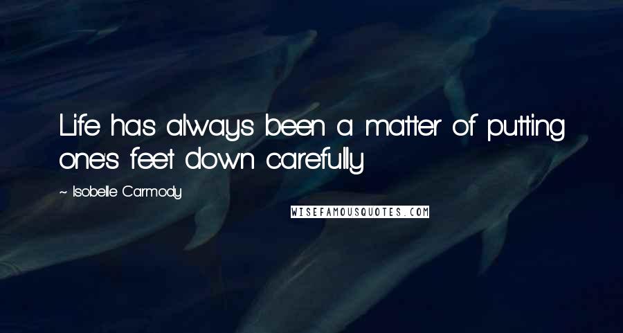 Isobelle Carmody Quotes: Life has always been a matter of putting one's feet down carefully