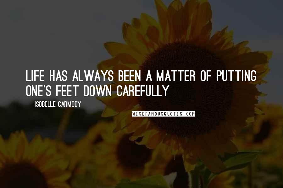 Isobelle Carmody Quotes: Life has always been a matter of putting one's feet down carefully