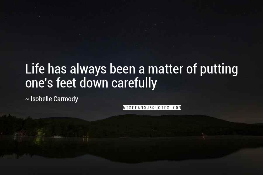 Isobelle Carmody Quotes: Life has always been a matter of putting one's feet down carefully