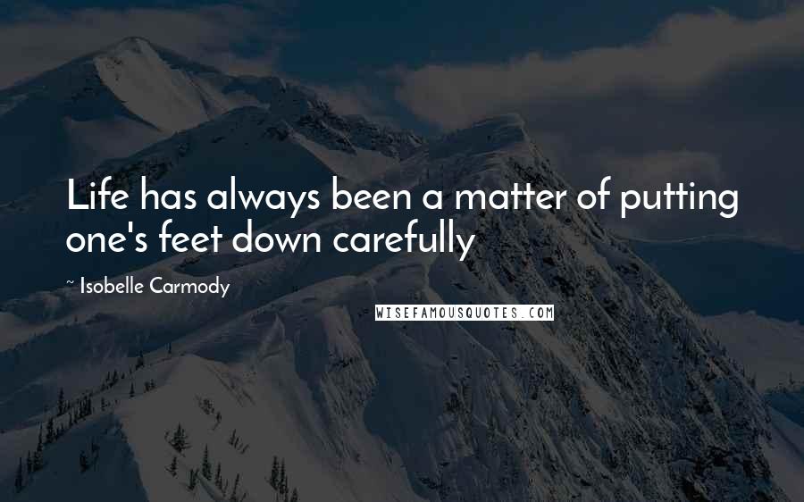 Isobelle Carmody Quotes: Life has always been a matter of putting one's feet down carefully