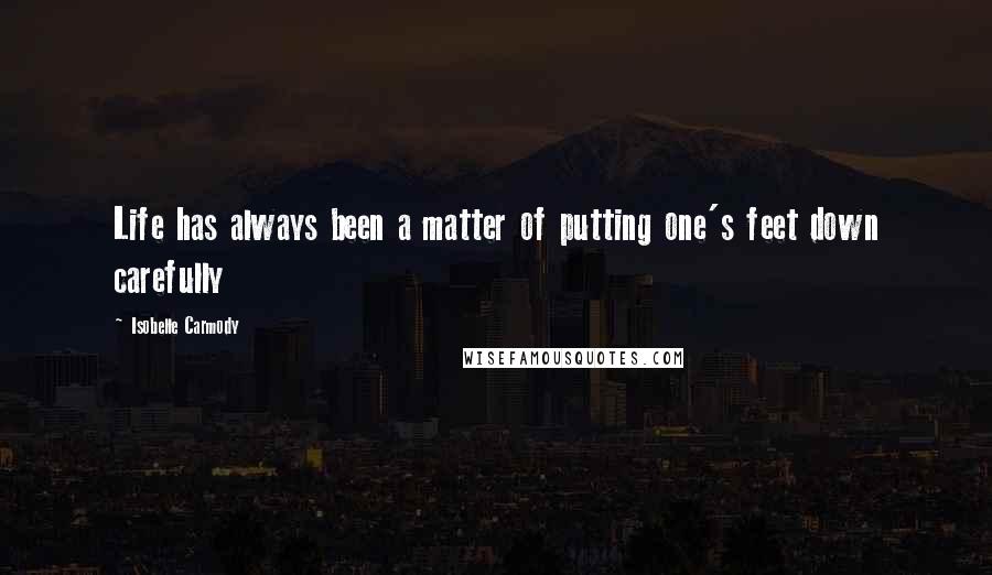 Isobelle Carmody Quotes: Life has always been a matter of putting one's feet down carefully