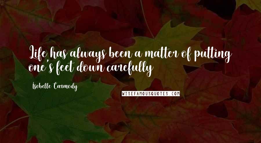 Isobelle Carmody Quotes: Life has always been a matter of putting one's feet down carefully