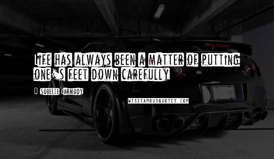 Isobelle Carmody Quotes: Life has always been a matter of putting one's feet down carefully