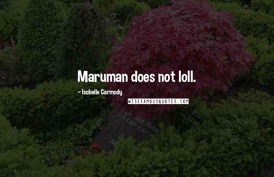 Isobelle Carmody Quotes: Maruman does not loll.