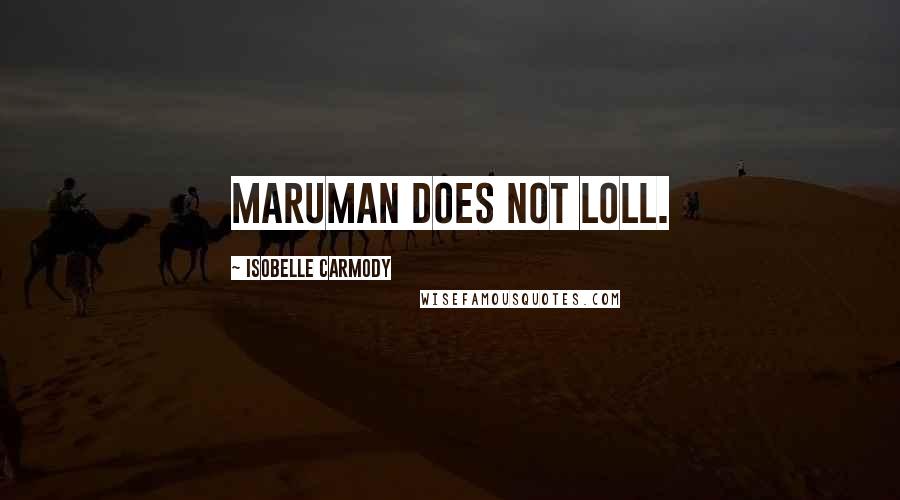 Isobelle Carmody Quotes: Maruman does not loll.