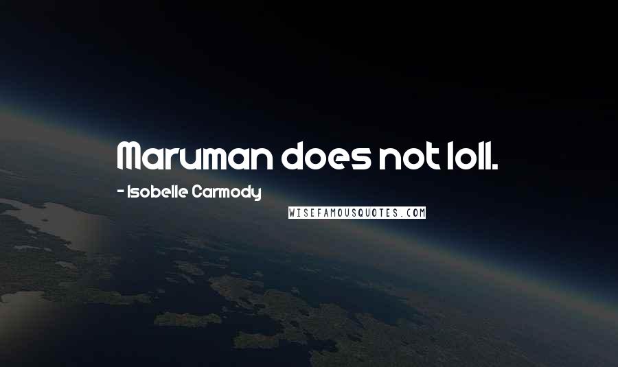 Isobelle Carmody Quotes: Maruman does not loll.