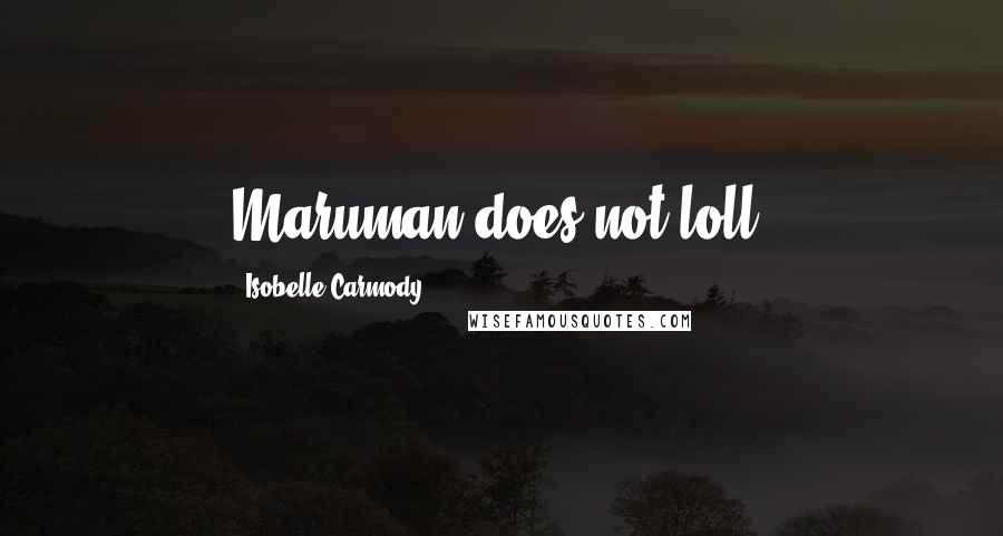 Isobelle Carmody Quotes: Maruman does not loll.