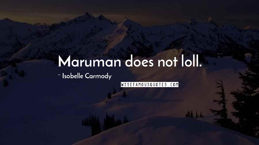 Isobelle Carmody Quotes: Maruman does not loll.