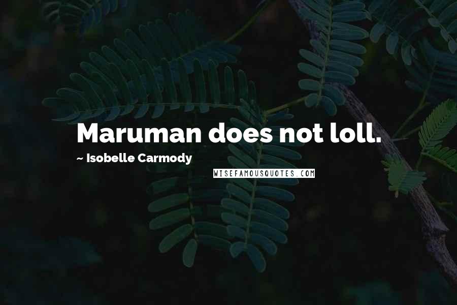 Isobelle Carmody Quotes: Maruman does not loll.