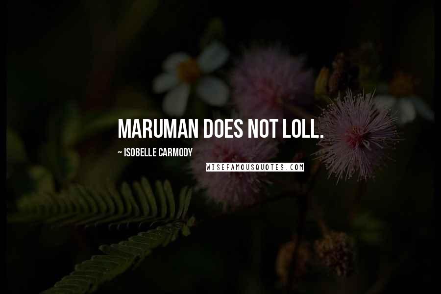 Isobelle Carmody Quotes: Maruman does not loll.