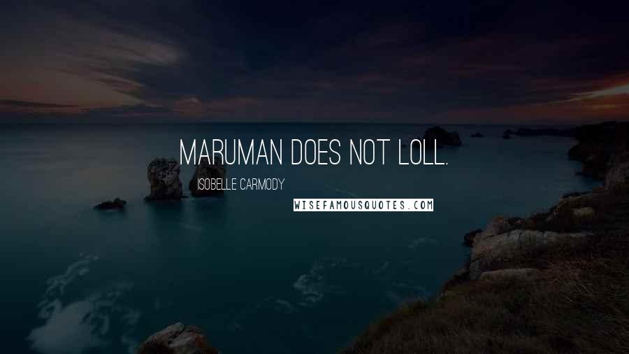 Isobelle Carmody Quotes: Maruman does not loll.