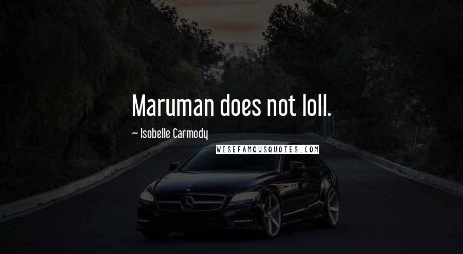 Isobelle Carmody Quotes: Maruman does not loll.